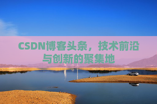 CSDN博客头条，技术前沿与创新的聚集地